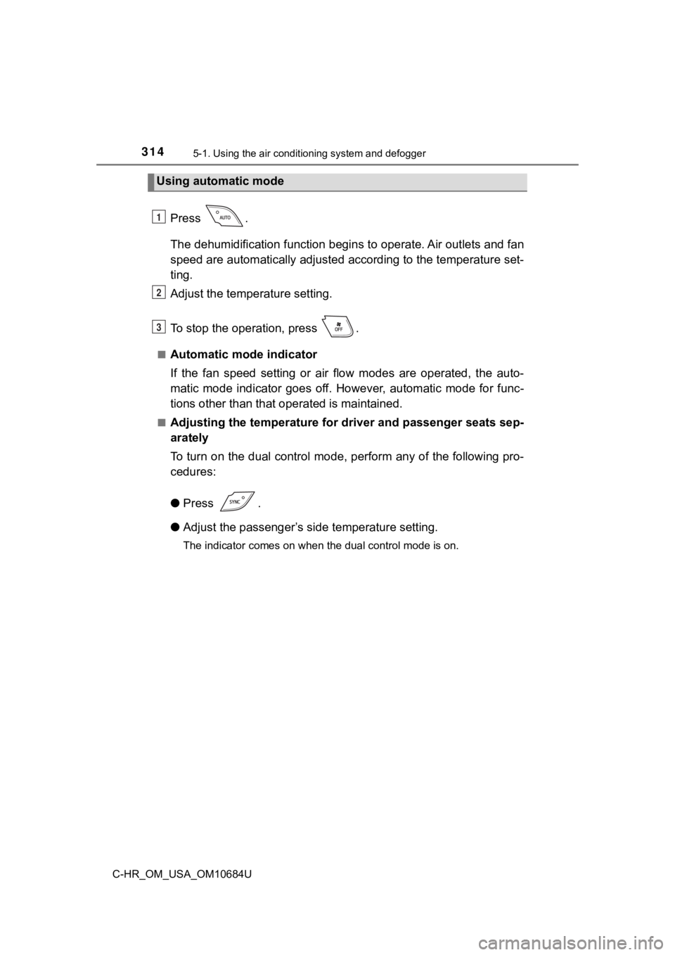 TOYOTA C-HR 2021  Owners Manual (in English) 3145-1. Using the air conditioning system and defogger
C-HR_OM_USA_OM10684U
Press  .
The dehumidification function begi ns to operate. Air outlets and fan
speed are automatically adjusted according to