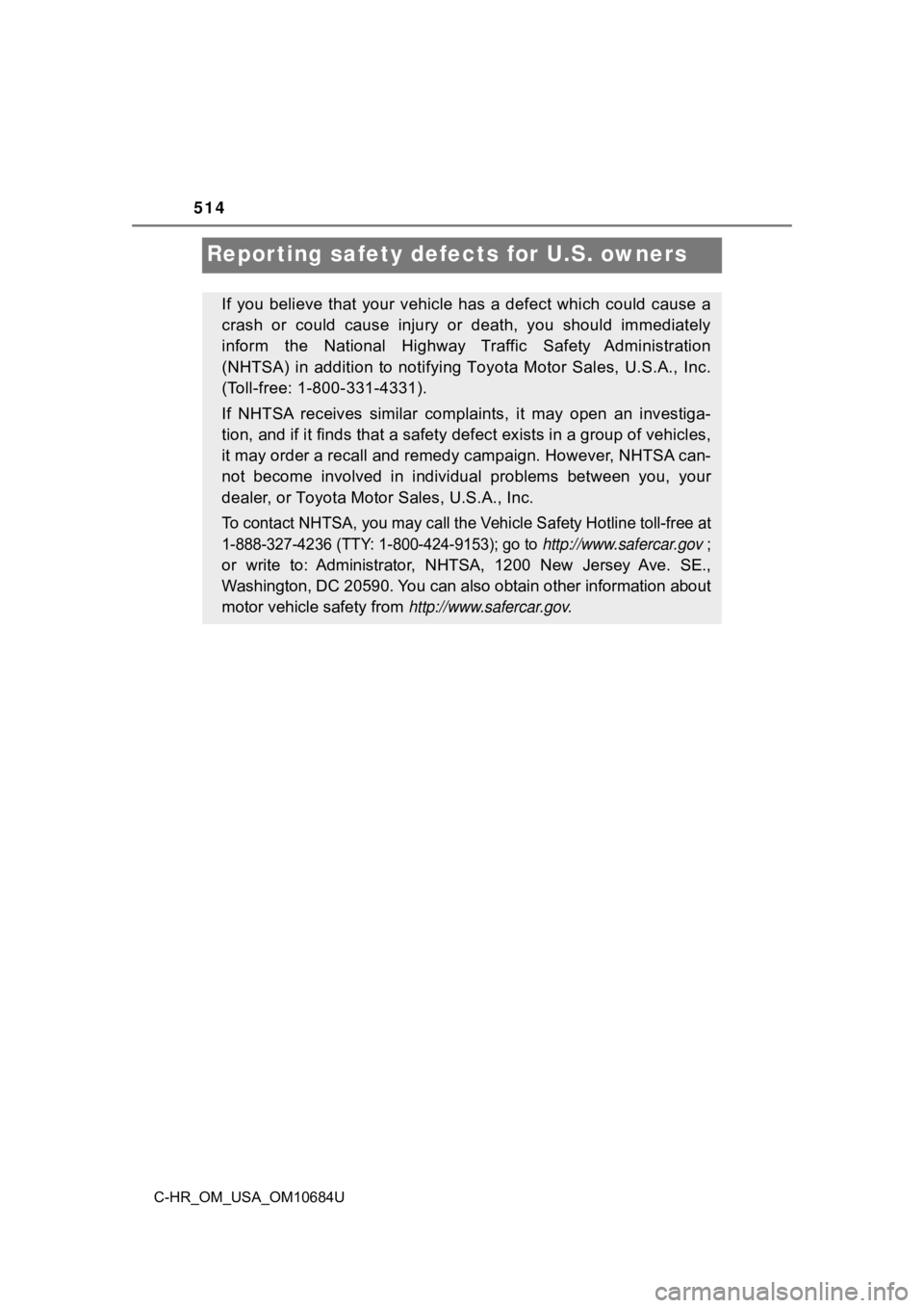 TOYOTA C-HR 2021  Owners Manual (in English) 514
C-HR_OM_USA_OM10684U
Reporting safety defects for U.S. owners
If you believe that your vehicle has a defect which could cause a
crash  or  could  cause  injury  or  death,  you  should  immediatel