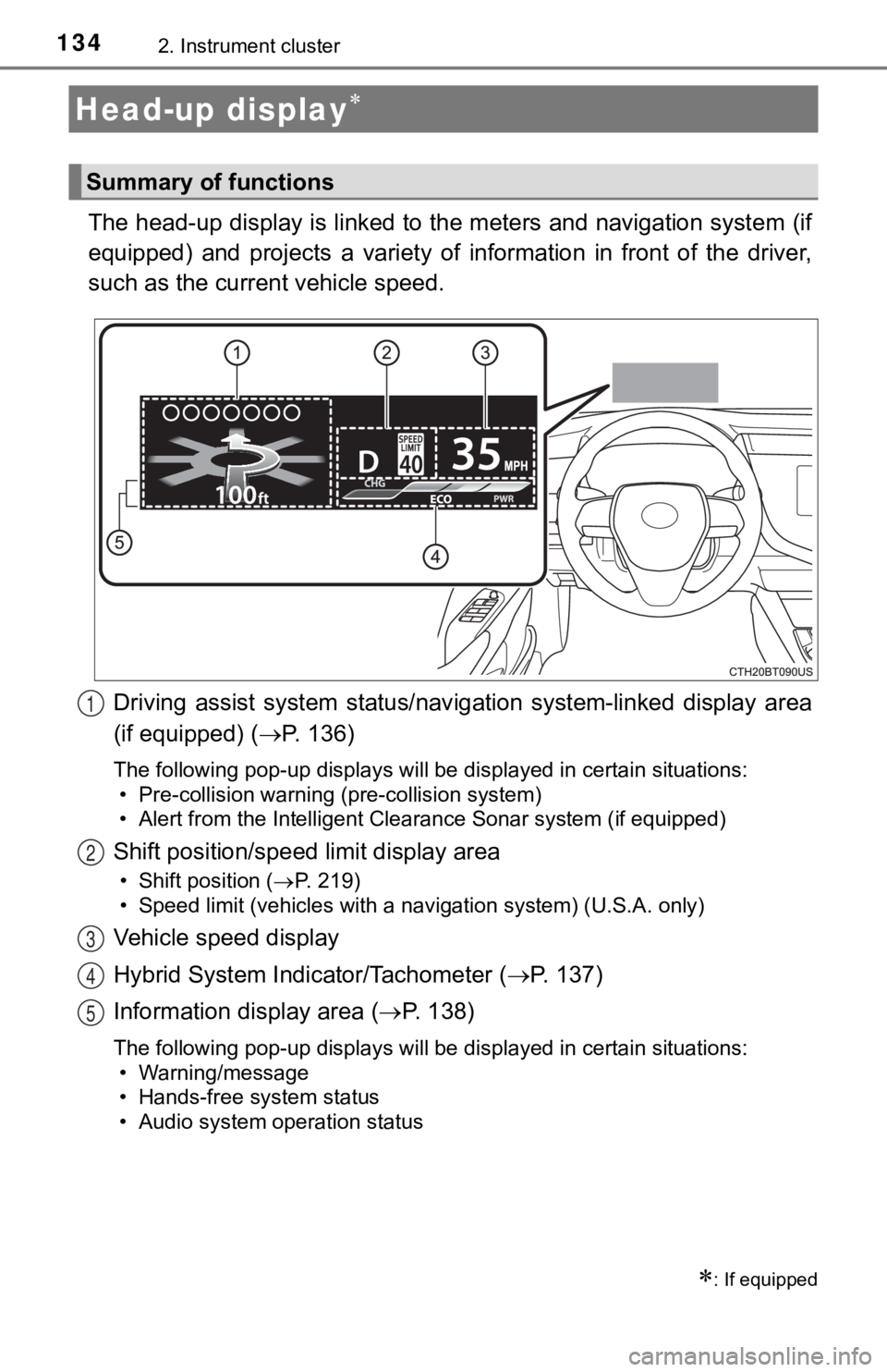 TOYOTA CAMRY HYBRID 2019  Owners Manual (in English) 1342. Instrument cluster
The head-up display is linked to the meters and navigation system (if
equipped)  and  projects  a  variety  of  information  in  front  of  the  driver,
such as the current ve