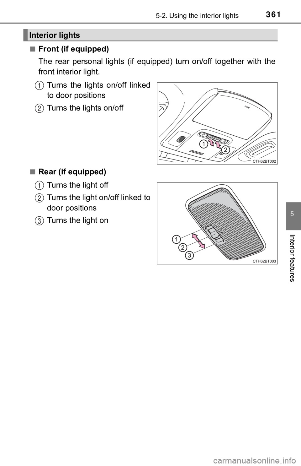 TOYOTA CAMRY HYBRID 2019  Owners Manual (in English) 3615-2. Using the interior lights
5
Interior features
■Front (if equipped)
The  rear  personal  lights  (if  equipped)  turn  on/off  together  with  the
front interior light.
Turns  the  lights  on