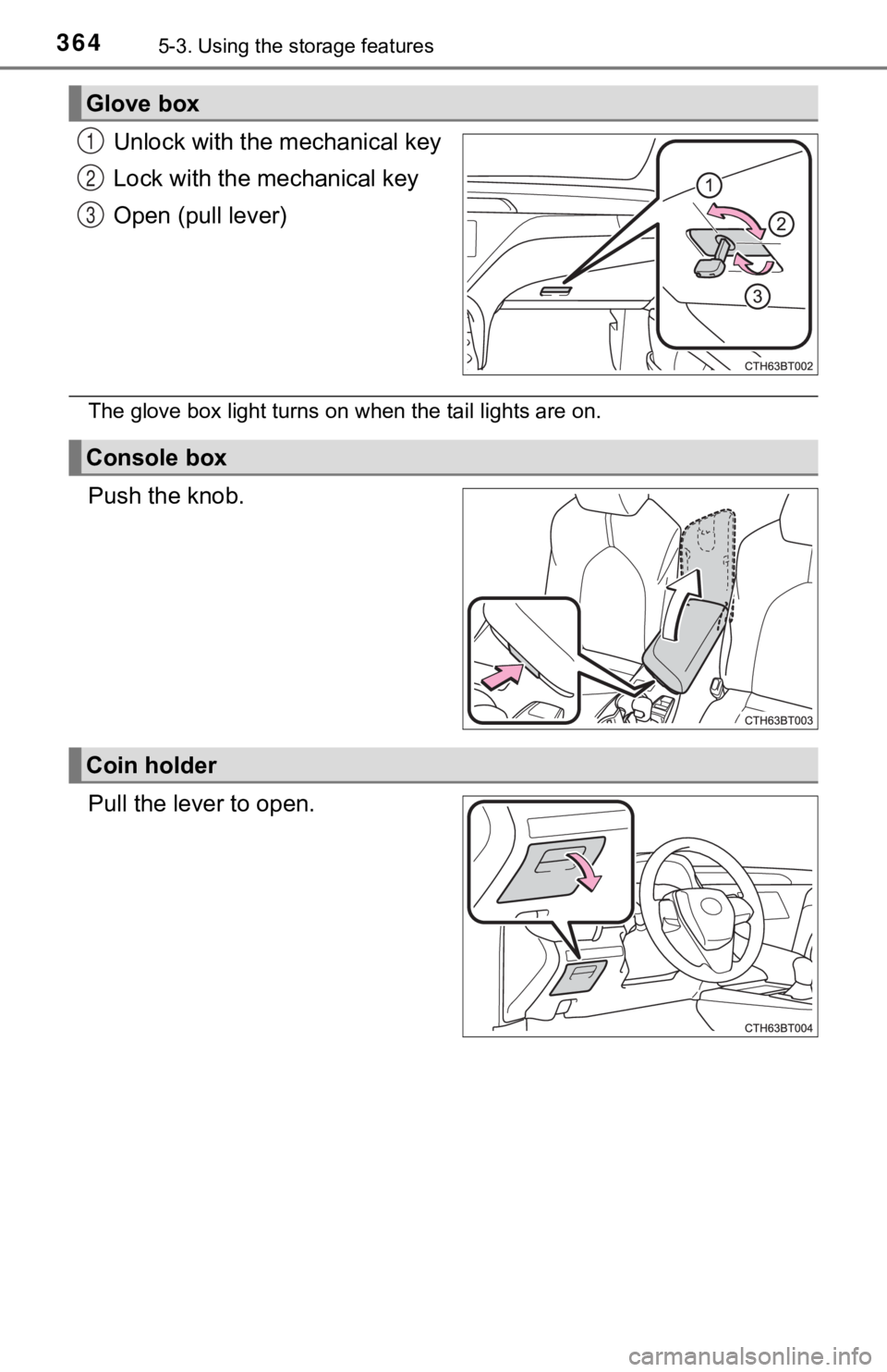 TOYOTA CAMRY HYBRID 2019  Owners Manual (in English) 3645-3. Using the storage features
Unlock with the mechanical key
Lock with the mechanical key
Open (pull lever)
The glove box light turns on when the tail lights are on.
Push the knob.
Pull the lever