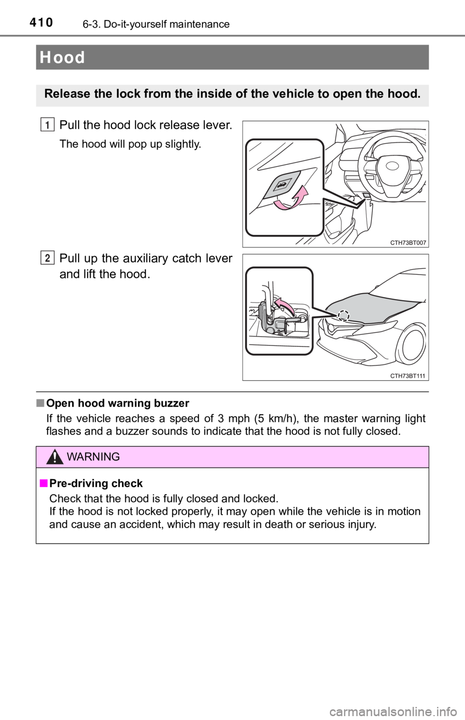TOYOTA CAMRY HYBRID 2019  Owners Manual (in English) 4106-3. Do-it-yourself maintenance
Pull the hood lock release lever.
The hood will pop up slightly.
Pull  up  the  auxiliary  catch  lever
and lift the hood.
■Open hood warning buzzer
If  the  vehic