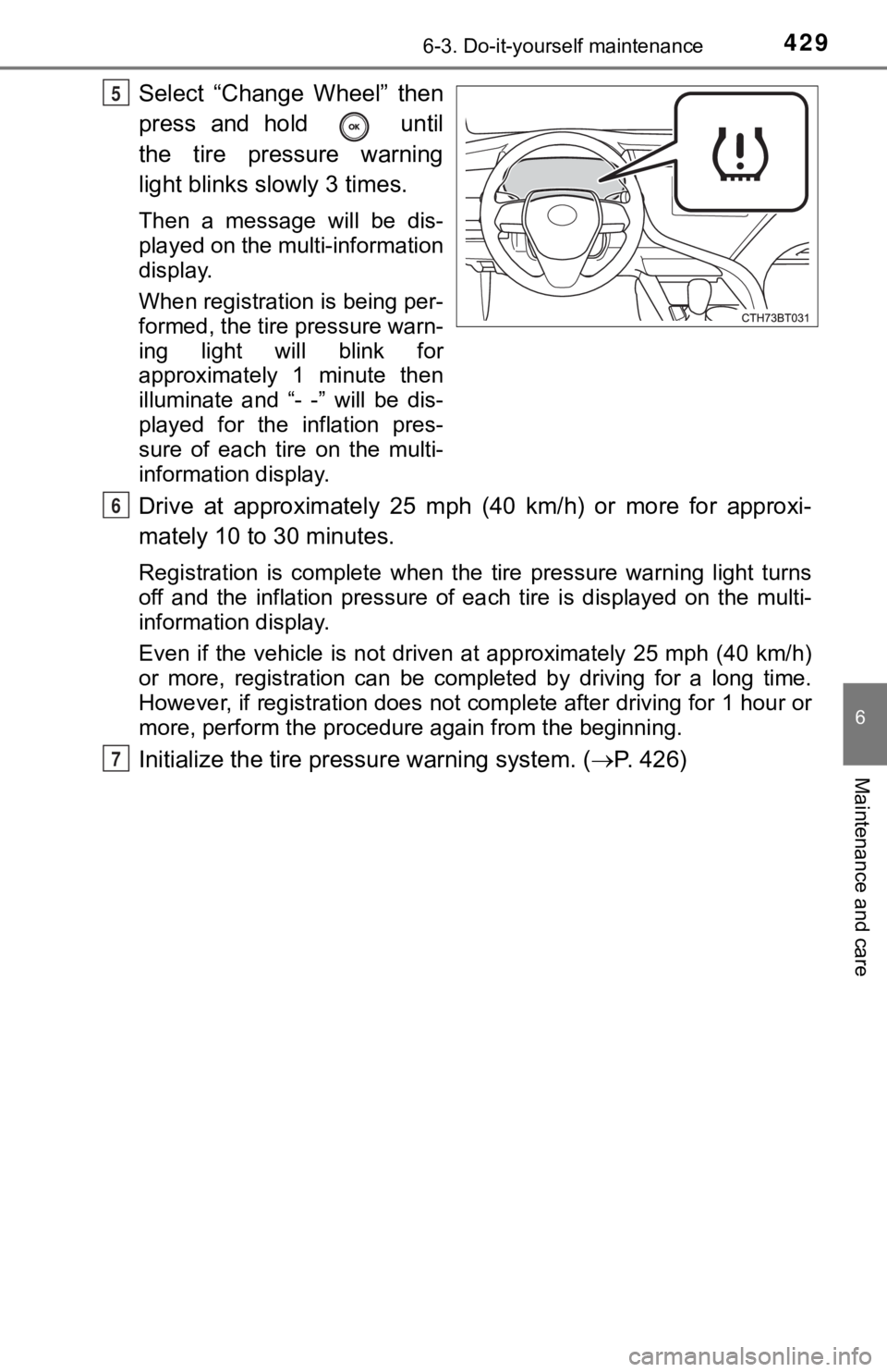 TOYOTA CAMRY HYBRID 2019 Owners Manual (in English) 4296-3. Do-it-yourself maintenance
6
Maintenance and care
Select “Change Wheel” then
press and hold until
the tire pressure warning
light blinks slowly 3 times.
Then a message will TOYOTA CAMRY HYBRID 2019 Owners Manual (in English) 4296-3. Do-it-yourself maintenance
6
Maintenance and care
Select “Change Wheel” then
press and hold until
the tire pressure warning
light blinks slowly 3 times.
Then a message will