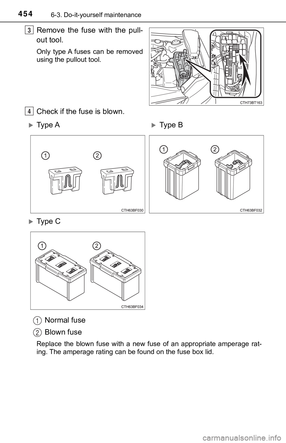 TOYOTA CAMRY HYBRID 2019  Owners Manual (in English) 4546-3. Do-it-yourself maintenance
Remove  the  fuse  with  the  pull-
out tool.
Only  type A  fuses  can  be  removed
using the pullout tool.
Check if the fuse is blown.Normal fuse
Blown fuse
Replace