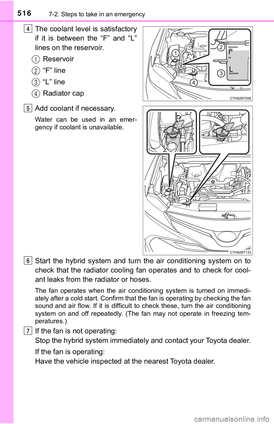 TOYOTA CAMRY HYBRID 2019  Owners Manual (in English) 5167-2. Steps to take in an emergency
The coolant level is satisfactory
if  it  is  between  the  “F”  and  “L”
lines on the reservoir.Reservoir
“F” line
“L” line
Radiator cap
Add cool
