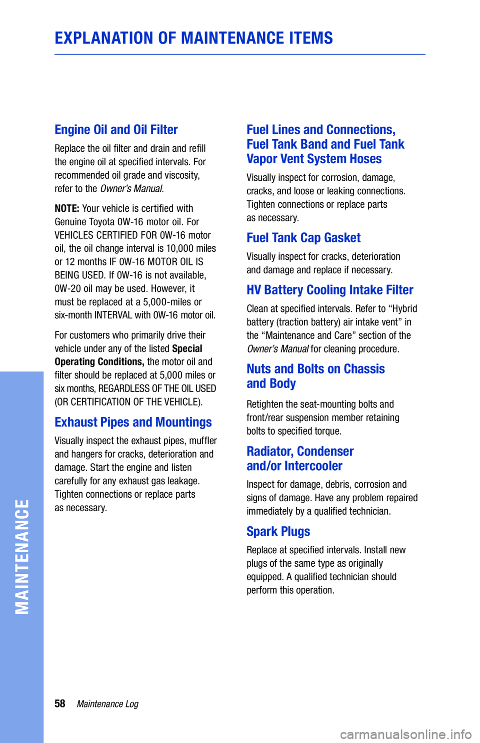 TOYOTA CAMRY HYBRID 2020  Warranties & Maintenance Guides (in English) 58Maintenance Log
MAINTENANCE
EXPLANATION OF MAINTENANCE ITEMS
Engine Oil and Oil Filter
Replace the oil filter and drain and refill 
the engine oil at specified intervals. For 
recommended oil grade 