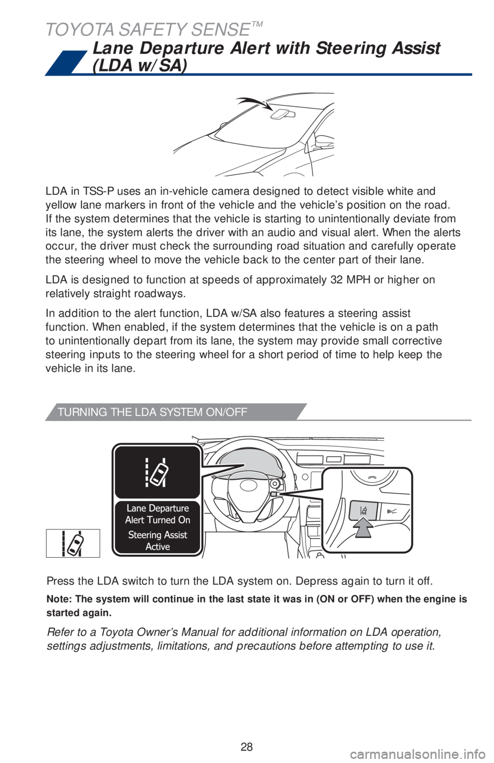 TOYOTA COROLLA 2019  Owners Manual (in English) 28
TURNING THE LDA SYSTEM ON/OFF
Press the LDA switch to turn the LDA system on. Depress again to turn it off.
Note: The system will continue in the last state it was in (ON or OFF) when the engine is