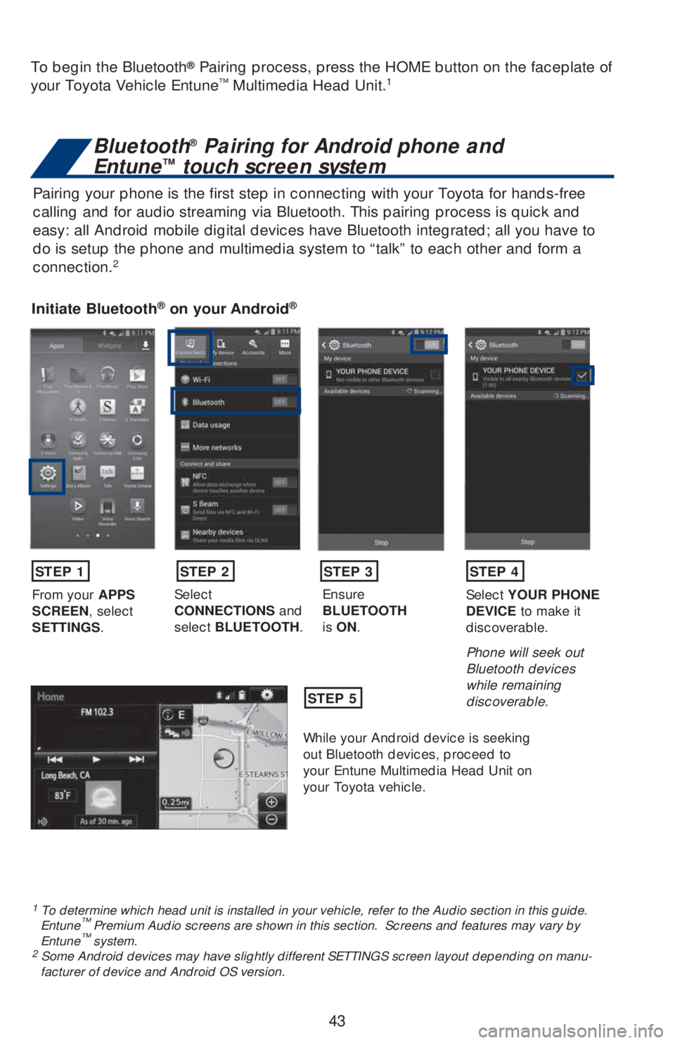 TOYOTA COROLLA 2019  Owners Manual (in English) 43
Pairing your phone is the first step in connecting with your Toyota for hands-free 
calling and for audio streaming via Bluetooth. This pairing process is quick and 
easy: all Android mobile digita