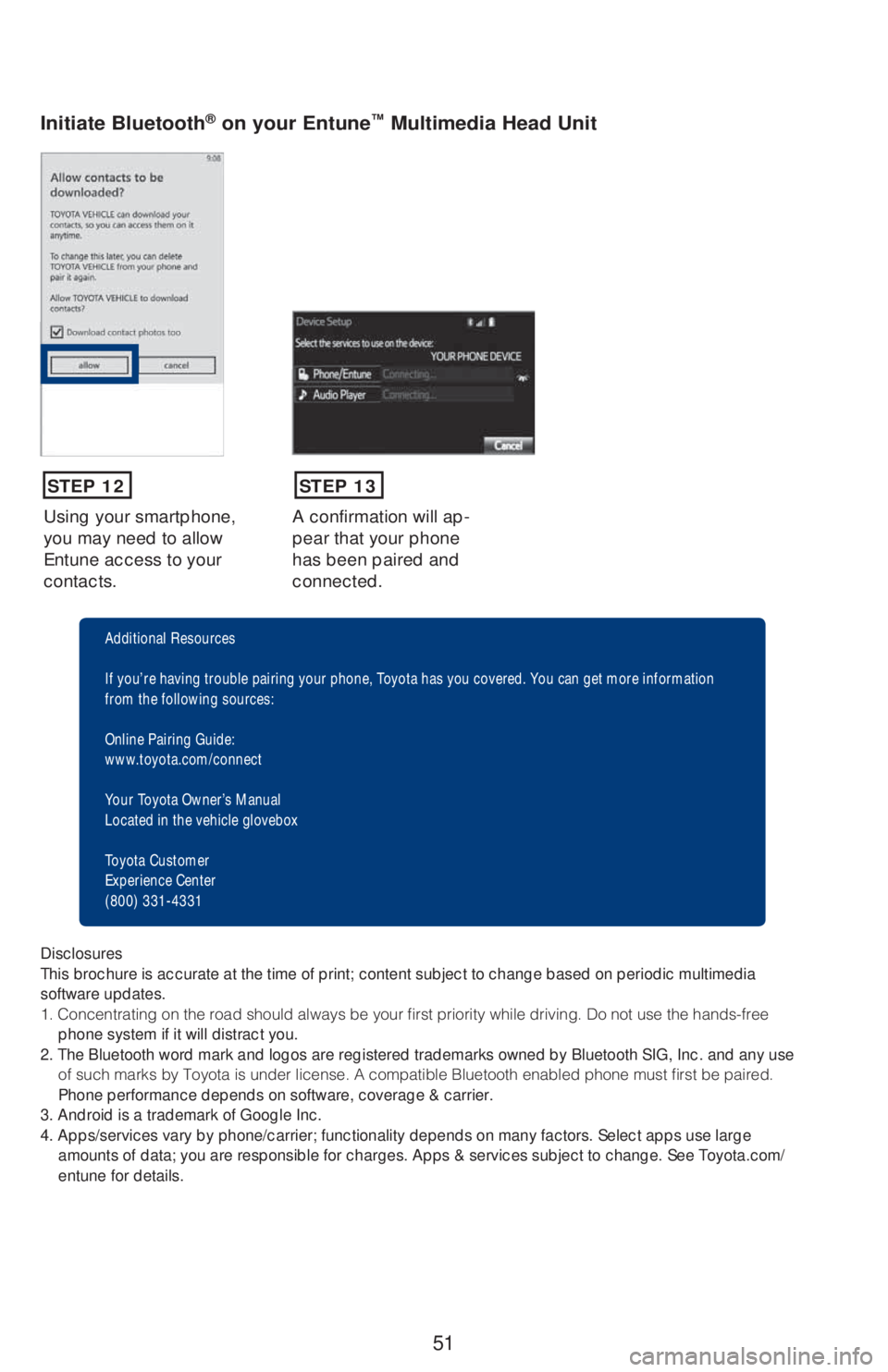 TOYOTA COROLLA 2019  Owners Manual (in English) 51
Using your smartphone, 
you may need to allow 
Entune access to your 
contacts.A confirmation will ap-
pear that your phone 
has been paired and 
connected.
Initiate Bluetooth® on your Entune™ M