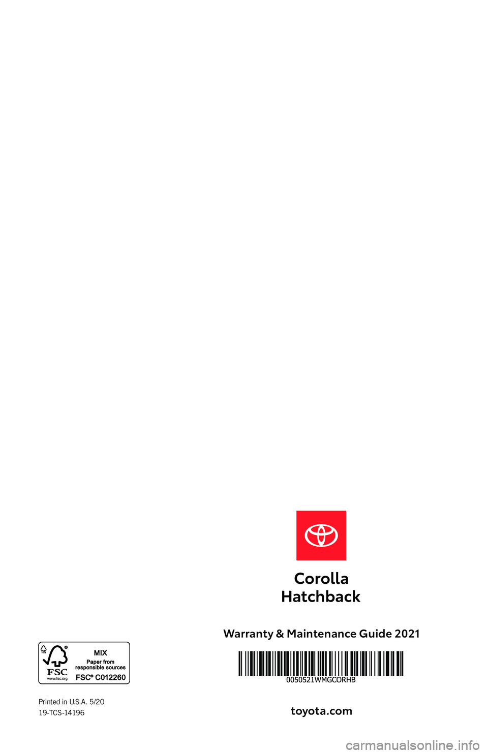 TOYOTA COROLLA HATCHBACK 2021  Warranties & Maintenance Guides (in English) Warranty & Maintenance Guide 2021toyota\fcom
Printed in U.S.A. 5/20  
19 -TC S -1419 6
145650_WMG COROLLA_HATCHBACK_CVR.indd   23/18/20   3:36 PM 