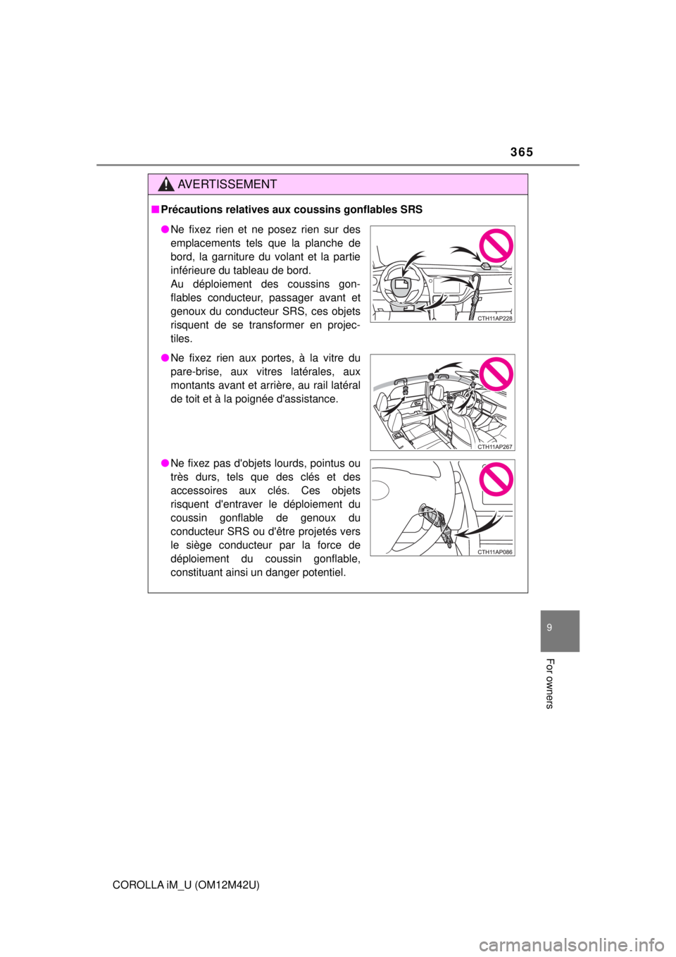 TOYOTA COROLLA iM 2018  Owners Manual (in English) 365
9
For owners
COROLLA iM_U (OM12M42U)
AVERTISSEMENT
■Précautions relatives aux coussins gonflables SRS
● Ne fixez rien et ne posez rien sur des
emplacements tels que la planche de
bord, la gar