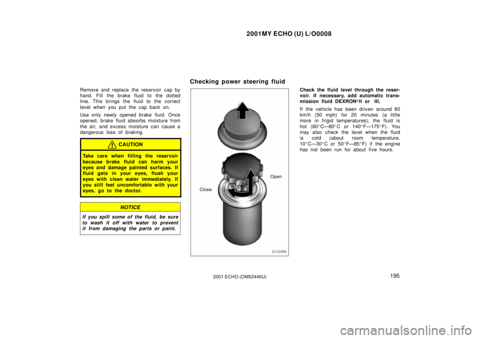 TOYOTA ECHO 2001 Owners Manual (in English) 2001MY ECHO (U) L/O0008
1952001 ECHO (OM52440U)
Remove and replace the reservoir cap by
hand. Fill the brake fluid to the dotted
line. This brings the fluid to the correct
level when you put the cap TOYOTA ECHO 2001 Owners Manual (in English) 2001MY ECHO (U) L/O0008
1952001 ECHO (OM52440U)
Remove and replace the reservoir cap by
hand. Fill the brake fluid to the dotted
line. This brings the fluid to the correct
level when you put the cap