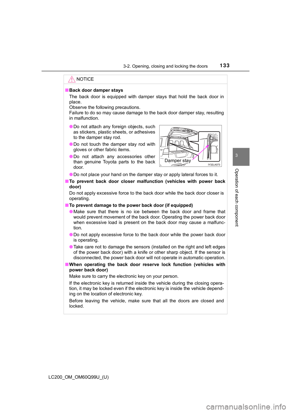 TOYOTA LAND CRUISER 2019  Owners Manual (in English) LC200_OM_OM60Q99U_(U)
1333-2. Opening, closing and locking the doors
3
Operation of each component
NOTICE
■Back door damper stays
The  back  door  is  equipped  with  damper  stays  that  hold  the 