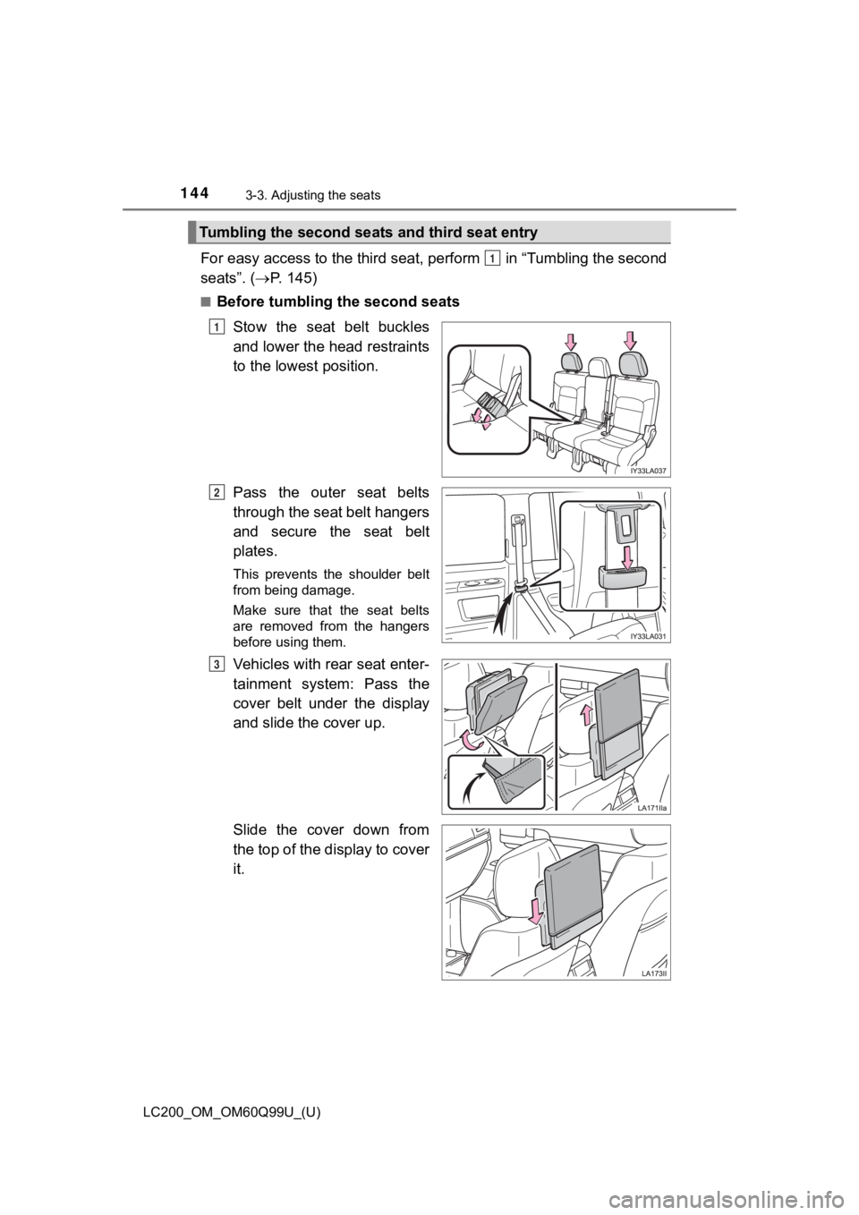 TOYOTA LAND CRUISER 2019  Owners Manual (in English) 144
LC200_OM_OM60Q99U_(U)
3-3. Adjusting the seats
For easy access to the third seat, perform   in “Tumbling the se cond
seats”. ( P. 145)
■Before tumbling the second seats
Stow  the  seat  b