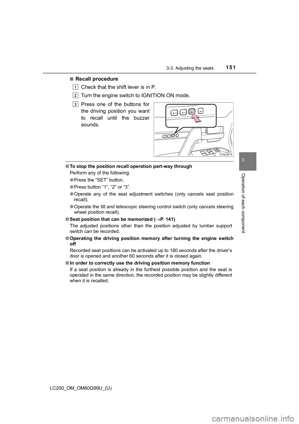 TOYOTA LAND CRUISER 2019  Owners Manual (in English) LC200_OM_OM60Q99U_(U)
1513-3. Adjusting the seats
3
Operation of each component
■Recall procedureCheck that the shift lever is in P.
Turn the engine switch to IGNITION ON mode.
Press  one  of  the  