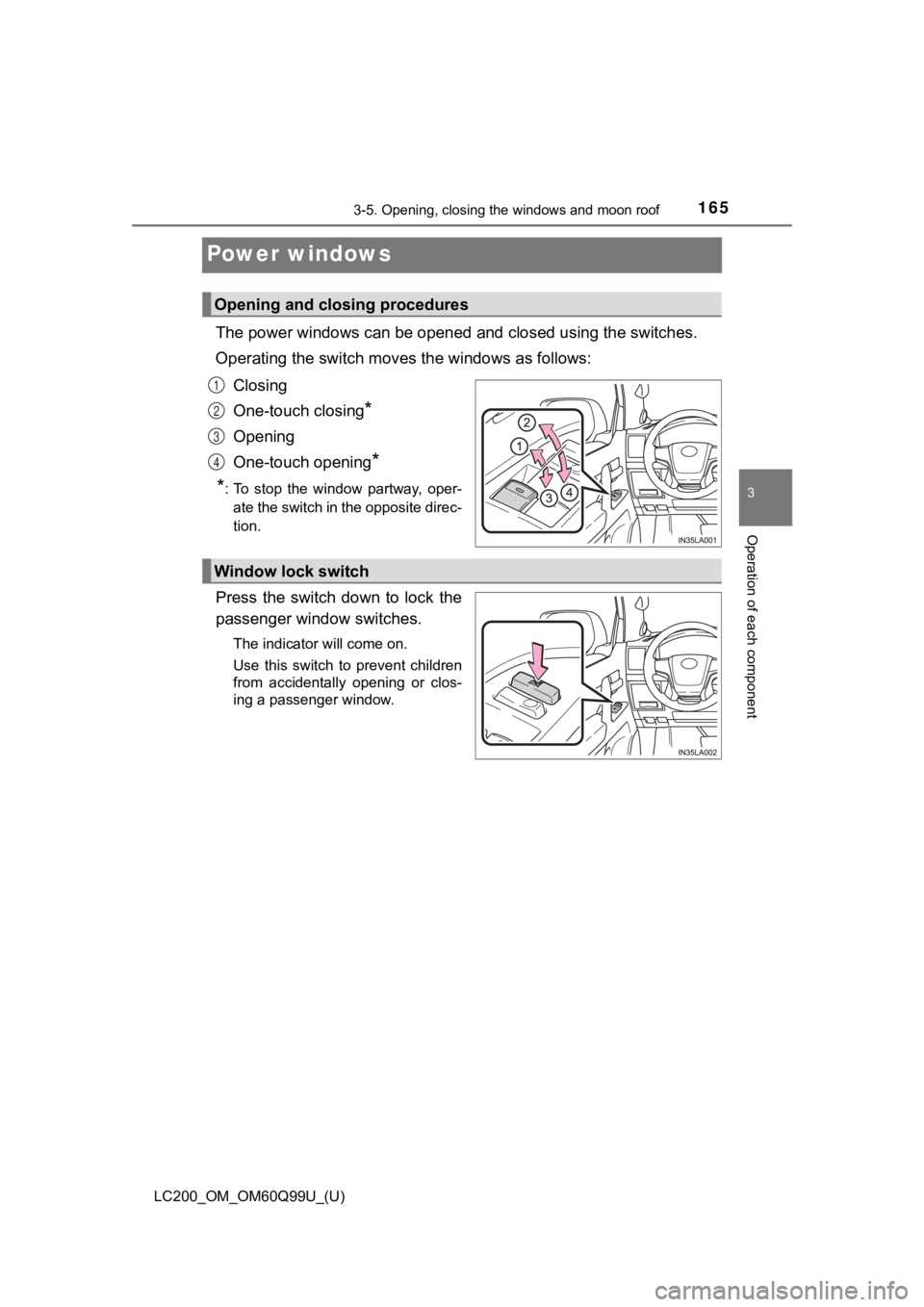 TOYOTA LAND CRUISER 2019  Owners Manual (in English) 165
LC200_OM_OM60Q99U_(U)
3-5. Opening, closing the windows and moon roof
3
Operation of each component
Power windows
The power windows can be opened and closed using the switches.
Operating the switc