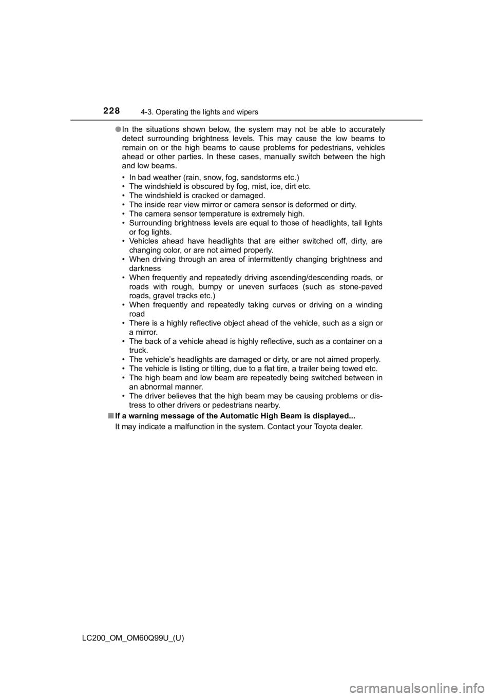 TOYOTA LAND CRUISER 2019  Owners Manual (in English) 228
LC200_OM_OM60Q99U_(U)
4-3. Operating the lights and wipers
●In  the  situations  shown  below,  the  system  may  not  be  able  to  accurately
detect  surrounding  brightness  levels.  This  ma