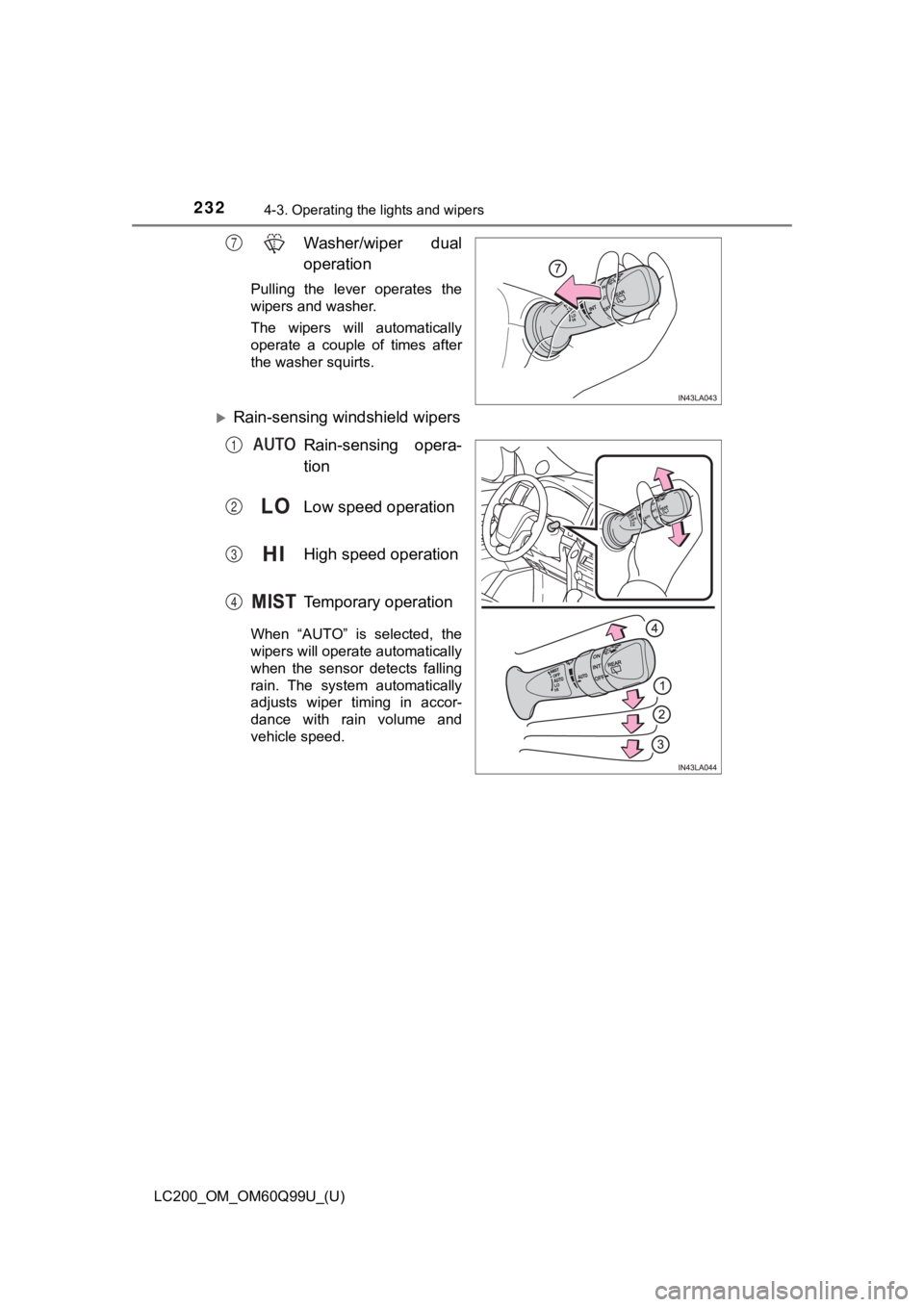 TOYOTA LAND CRUISER 2019  Owners Manual (in English) 232
LC200_OM_OM60Q99U_(U)
4-3. Operating the lights and wipers
Washer/wiper  dual
operation
Pulling  the  lever  operates  the
wipers and washer.
The  wipers  will  automatically
operate  a  couple  o