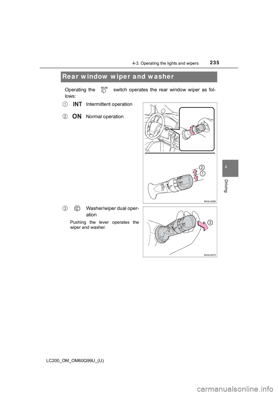 TOYOTA LAND CRUISER 2019  Owners Manual (in English) 235
LC200_OM_OM60Q99U_(U)
4-3. Operating the lights and wipers
4
Driving
Rear window wiper and washer
Operating  the    switch  operates  the  rear  window  wiper  as  fol-
lows:Intermittent operation