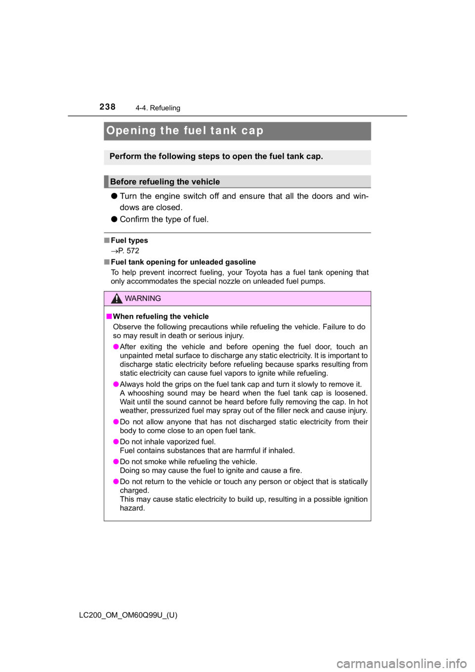 TOYOTA LAND CRUISER 2019  Owners Manual (in English) 238
LC200_OM_OM60Q99U_(U)
4-4. Refueling
Opening the fuel tank cap
●Turn  the  engine  switch  off  and  ens ure  that  all  the  doors  and  win-
dows are closed.
● Confirm the type of fuel.
■F