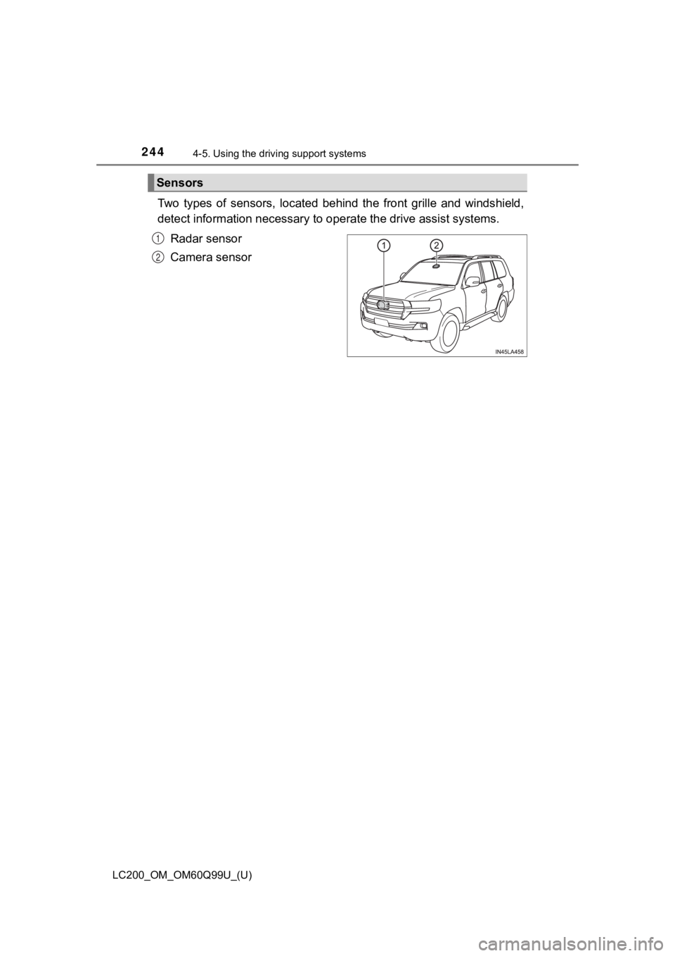 TOYOTA LAND CRUISER 2019  Owners Manual (in English) 244
LC200_OM_OM60Q99U_(U)
4-5. Using the driving support systems
Two  types  of  sensors,  located  behind  the  front  grille  and  winds hield,
detect information necessary to  operate the drive ass