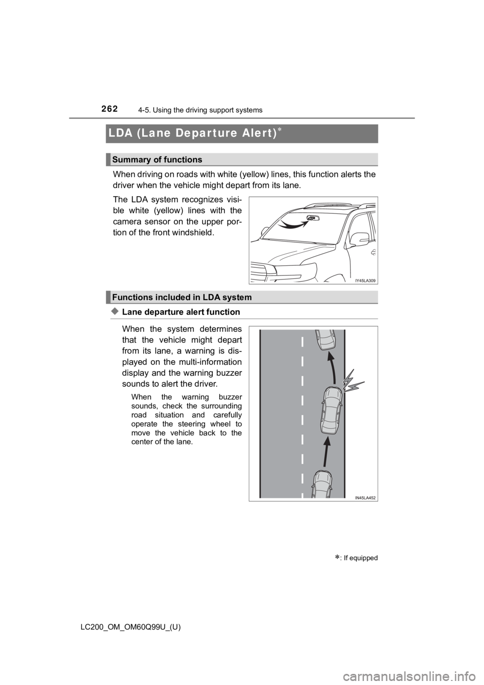 TOYOTA LAND CRUISER 2019  Owners Manual (in English) 262
LC200_OM_OM60Q99U_(U)
4-5. Using the driving support systems
LDA (Lane Depar ture Alert)
When driving on roads with white  (yellow) lines, this function alerts the
driver when the vehicle mi gh