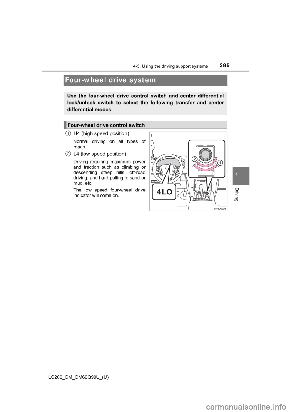 TOYOTA LAND CRUISER 2019  Owners Manual (in English) 295
LC200_OM_OM60Q99U_(U)
4-5. Using the driving support systems
4
Driving
Four-wheel drive system
H4 (high speed position)
Normal  driving  on  all  types  of
roads.
L4 (low speed position)
Driving  
