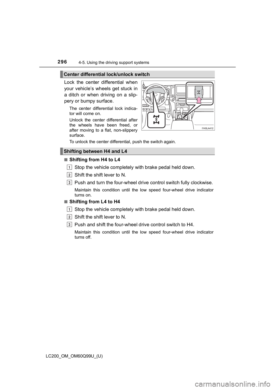 TOYOTA LAND CRUISER 2019  Owners Manual (in English) 296
LC200_OM_OM60Q99U_(U)
4-5. Using the driving support systems
Lock  the  center  differential  when
your  vehicle’s  wheels  get  stuck  in
a  ditch  or  when  driving  on  a  slip-
pery or bumpy