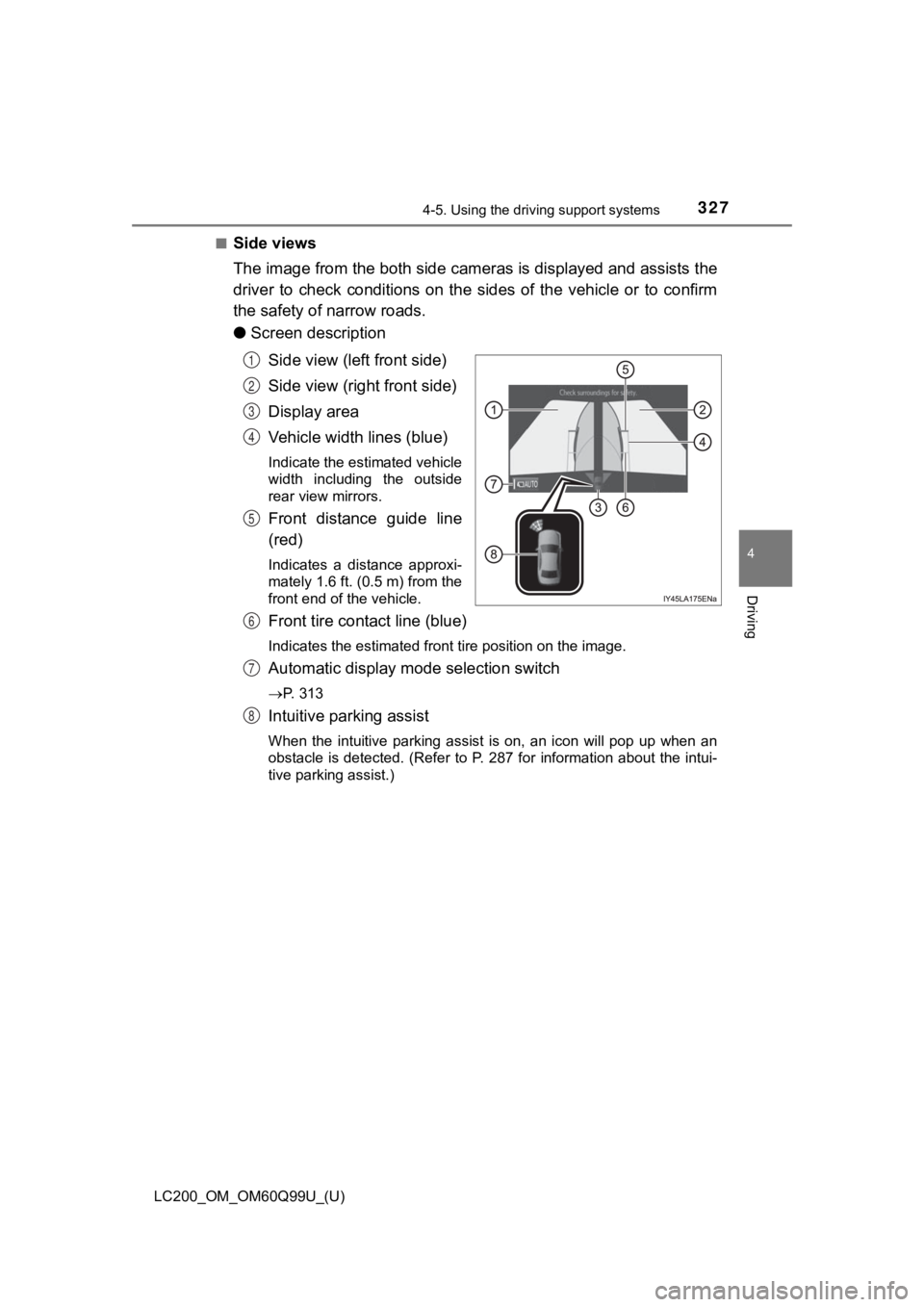 TOYOTA LAND CRUISER 2019  Owners Manual (in English) LC200_OM_OM60Q99U_(U)
3274-5. Using the driving support systems
4
Driving
■Side views
The image from the both side cam eras is displayed and assists the
driver  to  check  conditions  on  the  sides