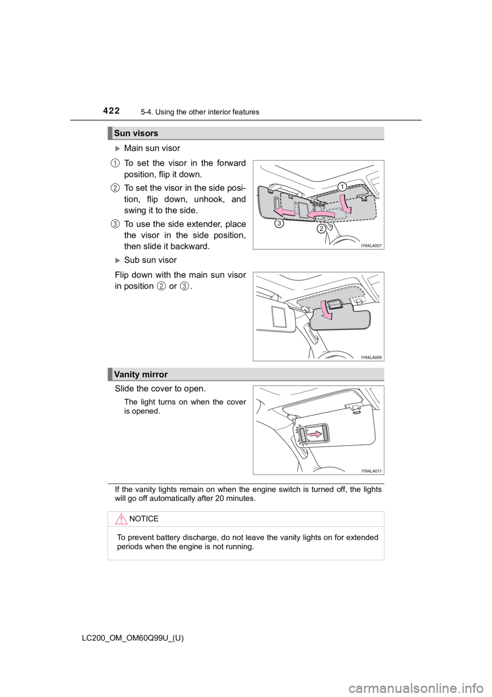 TOYOTA LAND CRUISER 2019  Owners Manual (in English) 422
LC200_OM_OM60Q99U_(U)
5-4. Using the other interior features
Main sun visor
To  set  the  visor  in  the  forward
position, flip it down.
To set the visor in the side posi-
tion,  flip  down,  
