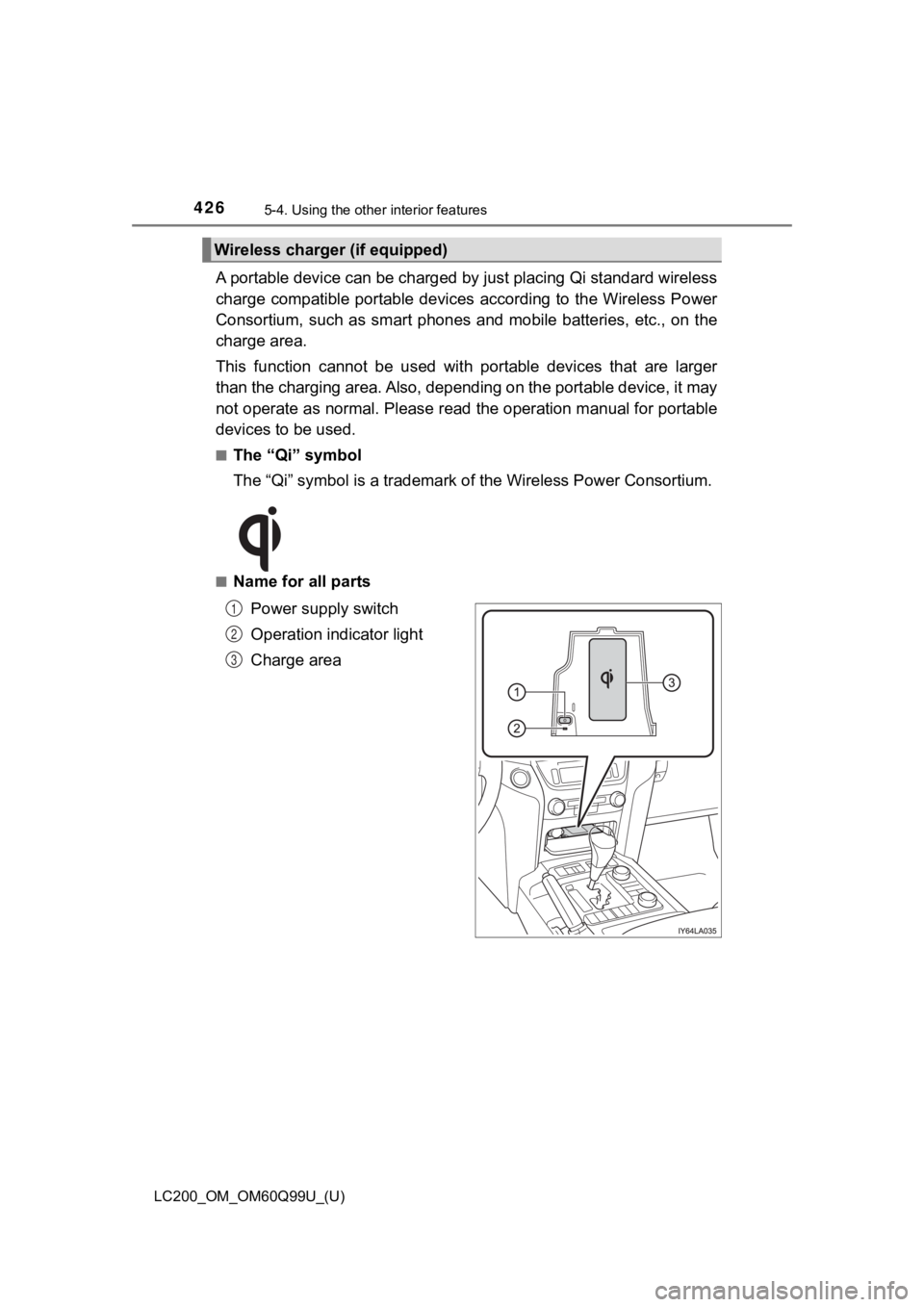 TOYOTA LAND CRUISER 2019  Owners Manual (in English) 426
LC200_OM_OM60Q99U_(U)
5-4. Using the other interior features
A portable device can be charged  by just placing Qi standard wireless
charge  compatible  portable  devices  according  to  the  Wirel