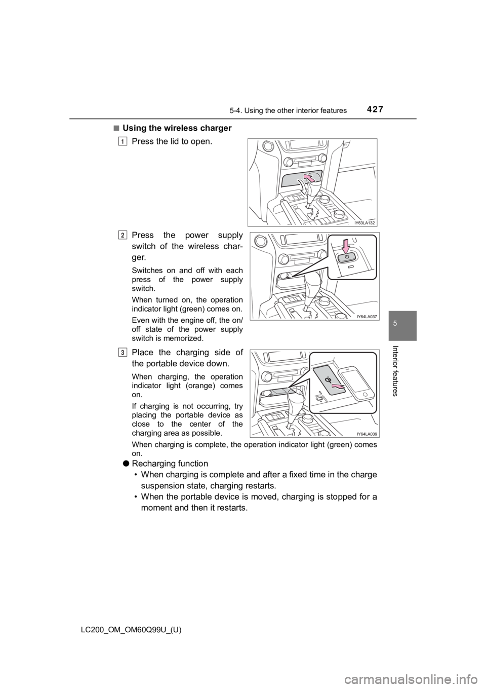 TOYOTA LAND CRUISER 2019  Owners Manual (in English) LC200_OM_OM60Q99U_(U)
4275-4. Using the other interior features
5
Interior features
■Using the wireless chargerPress the lid to open.
Press  the  power  supply
switch  of  the  wireless  char-
ger.
