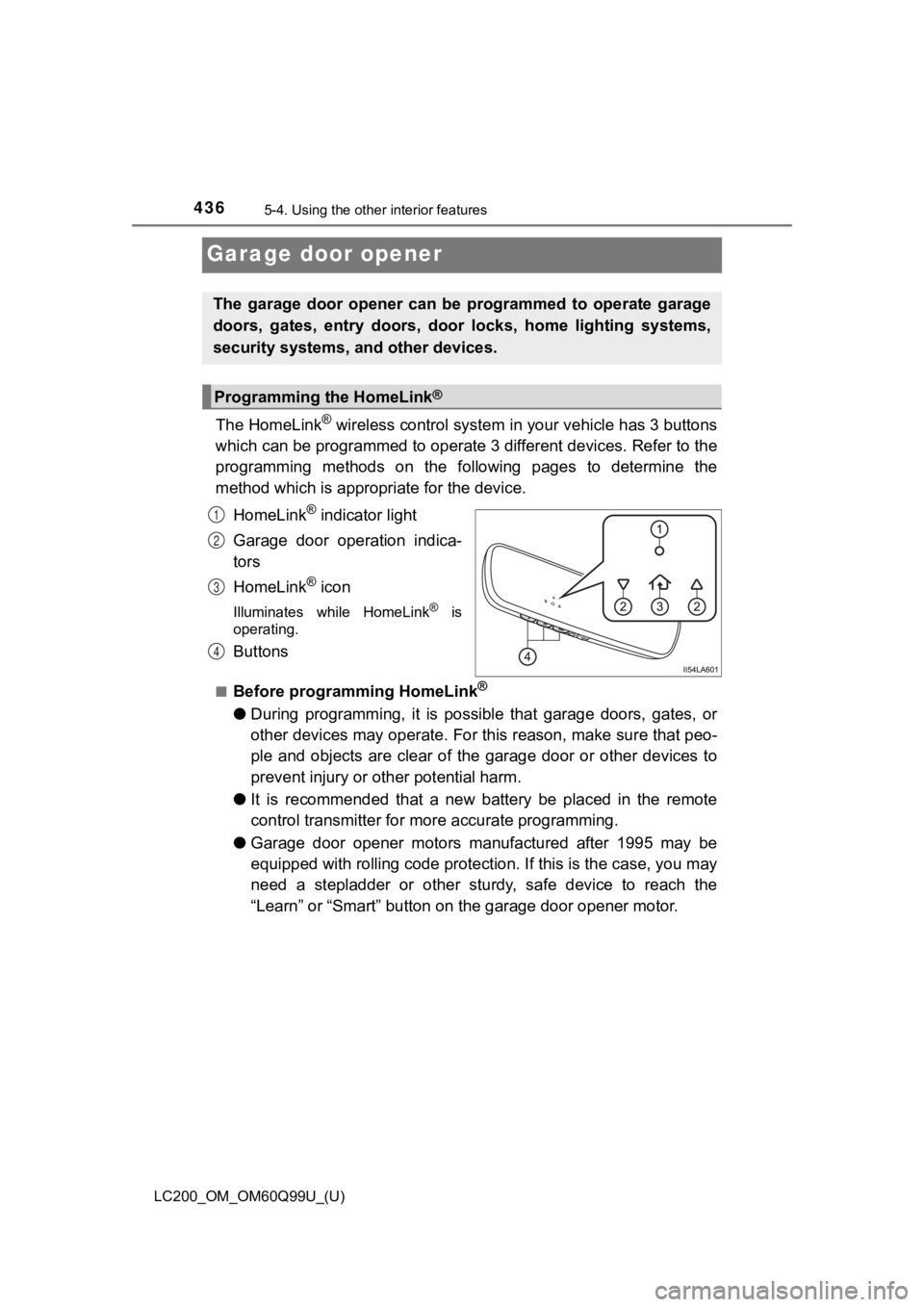 TOYOTA LAND CRUISER 2019 Owners Manual (in English) 436
LC200_OM_OM60Q99U_(U)
5-4. Using the other interior features
Garage door opener
The HomeLink® wireless control system in your vehicle has 3 buttons
which can be programmed to operate 3 different TOYOTA LAND CRUISER 2019 Owners Manual (in English) 436
LC200_OM_OM60Q99U_(U)
5-4. Using the other interior features
Garage door opener
The HomeLink® wireless control system in your vehicle has 3 buttons
which can be programmed to operate 3 different