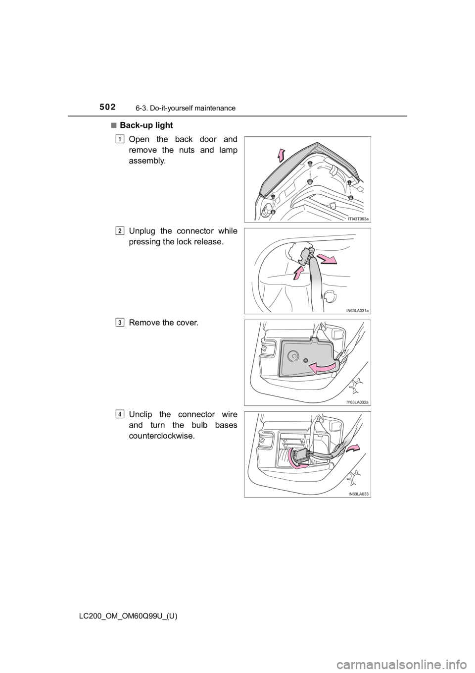 TOYOTA LAND CRUISER 2019  Owners Manual (in English) 502
LC200_OM_OM60Q99U_(U)
6-3. Do-it-yourself maintenance
■Back-up lightOpen  the  back  door  and
remove  the  nuts  and  lamp
assembly.
Unplug  the  connector  while
pressing the lock release.
Rem