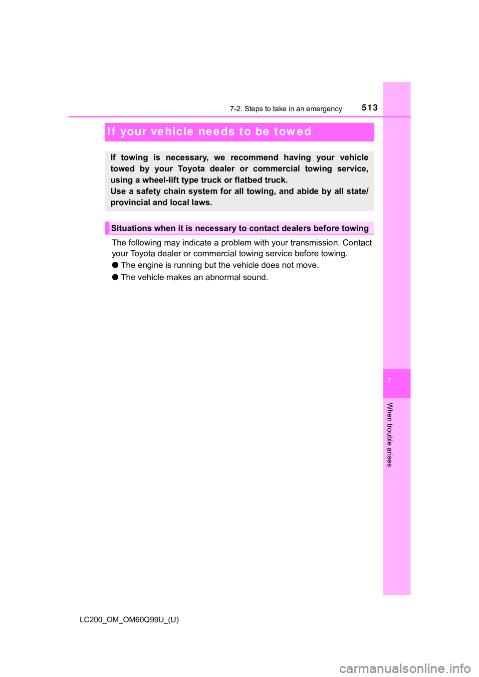 TOYOTA LAND CRUISER 2019  Owners Manual (in English) 513
LC200_OM_OM60Q99U_(U)
7
When trouble arises
7-2. Steps to take in an emergency
If  your vehicle needs to be towed
The following may indicate a problem with your transmission. Contact
your Toyota d