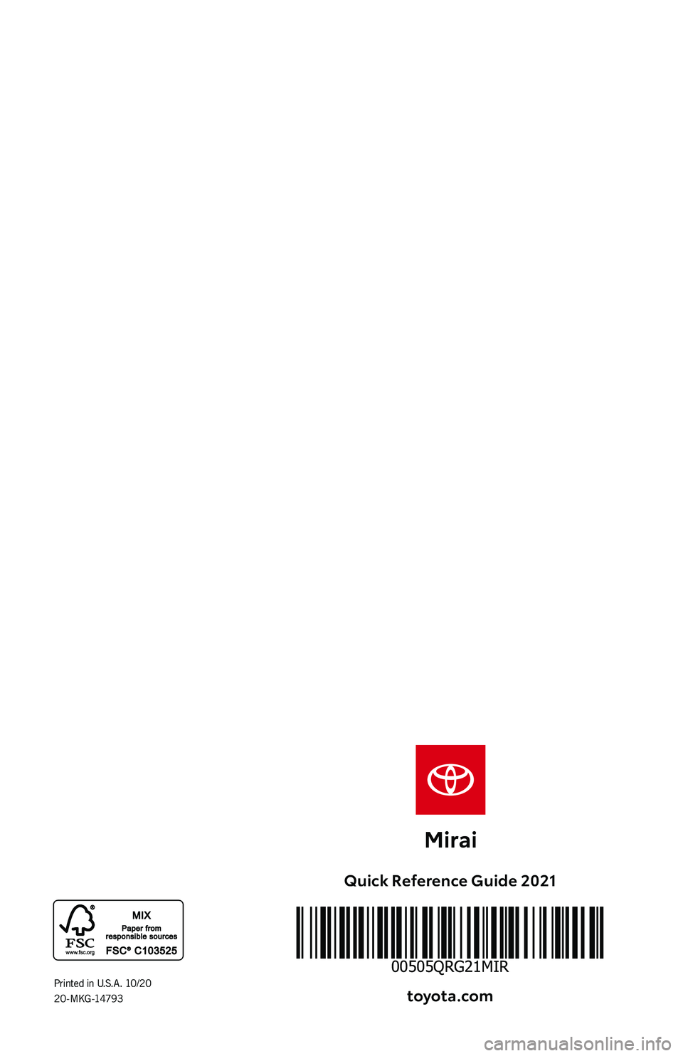 TOYOTA MIRAI 2021  Owners Manual (in English) Quick Reference Guide 2021
toyot\f.comPrinted in U.S.A. 10/202 0 - M KG -1479 3
00505QRG21MIR 
