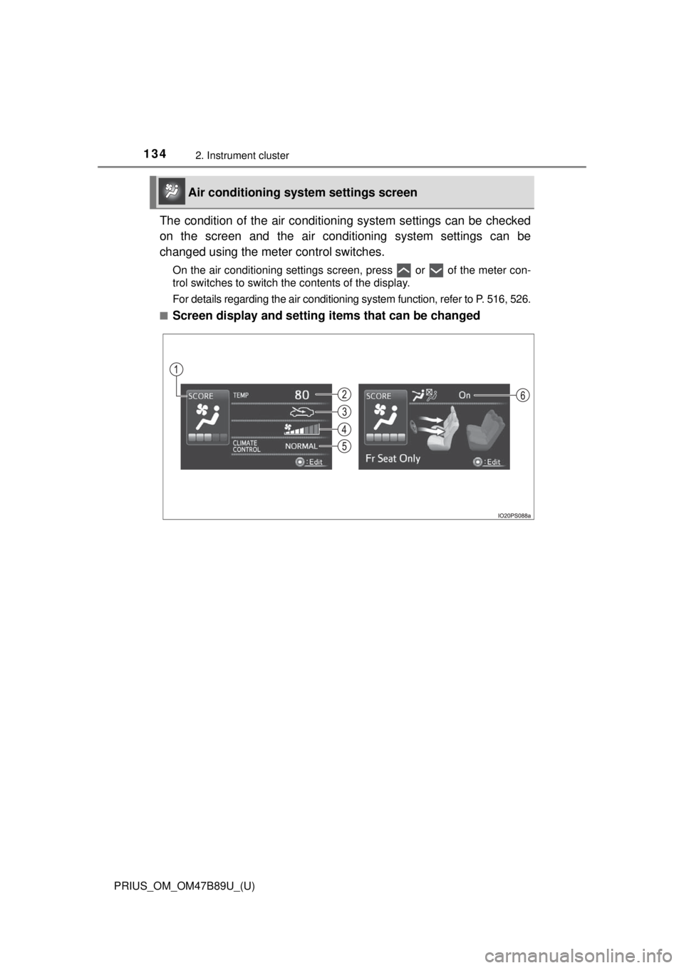 TOYOTA PRIUS 2018  Owners Manual (in English) 134
PRIUS_OM_OM47B89U_(U)
2. Instrument cluster
The condition of the air conditioning system settings can be checked
on the screen and the air conditioning system settings can be
changed using the met
