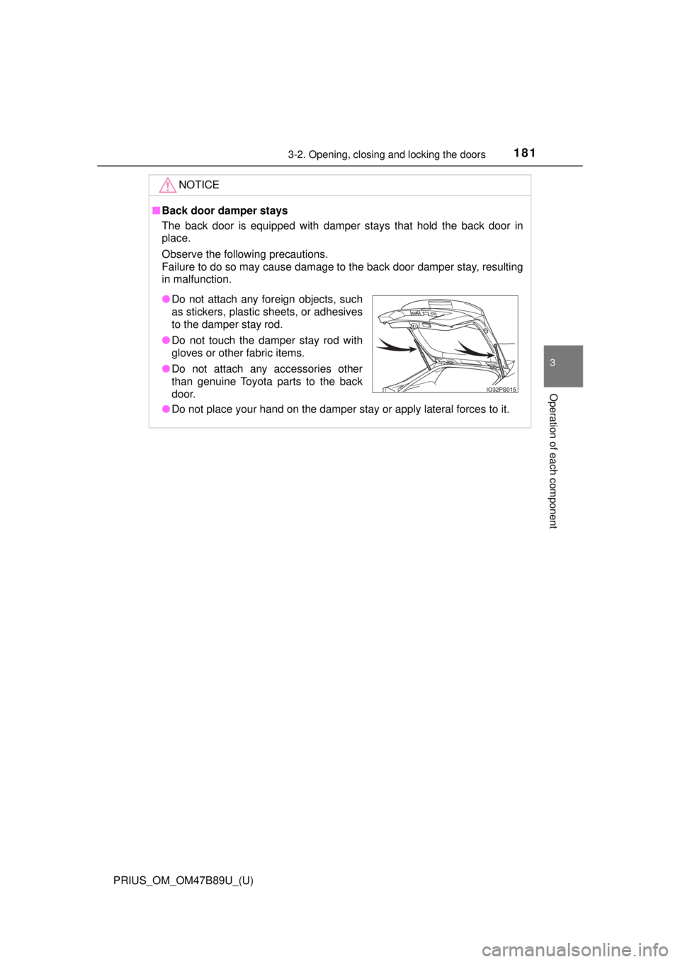 TOYOTA PRIUS 2018  Owners Manual (in English) PRIUS_OM_OM47B89U_(U)
1813-2. Opening, closing and locking the doors
3
Operation of each component
NOTICE
■Back door damper stays
The back door is equipped with damper stays that hold the back door 