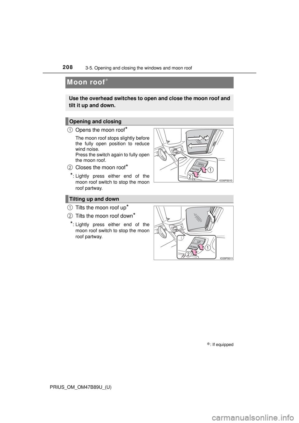 TOYOTA PRIUS 2018  Owners Manual (in English) 208
PRIUS_OM_OM47B89U_(U)
3-5. Opening and closing the windows and moon roof
Moon roof∗
Opens the moon roof*
The moon roof stops slightly before
the fully open position to reduce
wind noise.
Press t