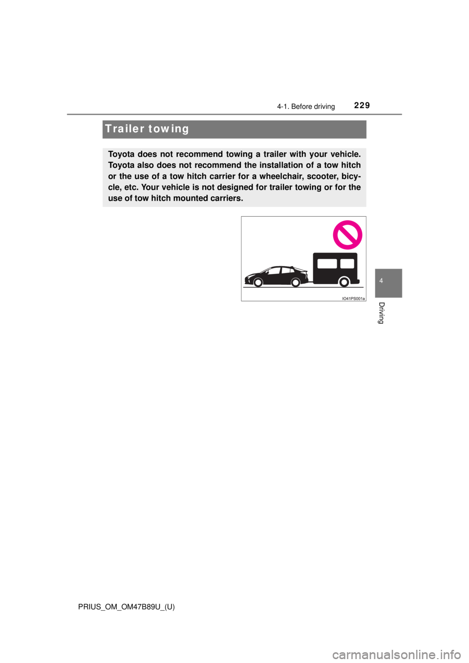 TOYOTA PRIUS 2018  Owners Manual (in English) 229
PRIUS_OM_OM47B89U_(U)
4-1. Before driving
4
Driving
Trailer towing
Toyota does not recommend towing a trailer with your vehicle.
Toyota also does not recommend the installation of a tow hitch
or t