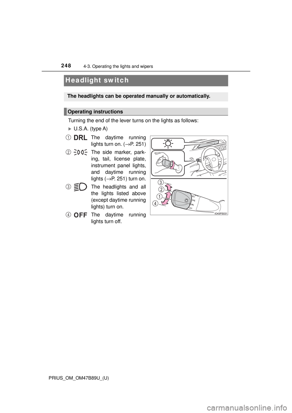 TOYOTA PRIUS 2018  Owners Manual (in English) 248
PRIUS_OM_OM47B89U_(U)
4-3. Operating the lights and wipers
Headlight switch
Turning the end of the lever turns on the lights as follows:
U.S.A. (type A)The daytime running
lights turn on. ( →
