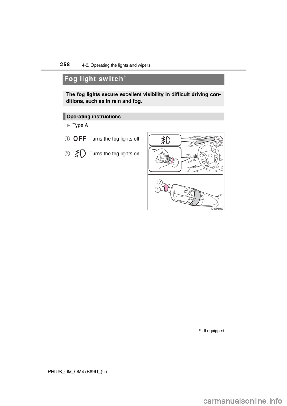 TOYOTA PRIUS 2018  Owners Manual (in English) 258
PRIUS_OM_OM47B89U_(U)
4-3. Operating the lights and wipers
Fog light switch∗
Ty p e  ATurns the fog lights off
Turns the fog lights on
∗: If equipped
The fog lights secure excellent visibil