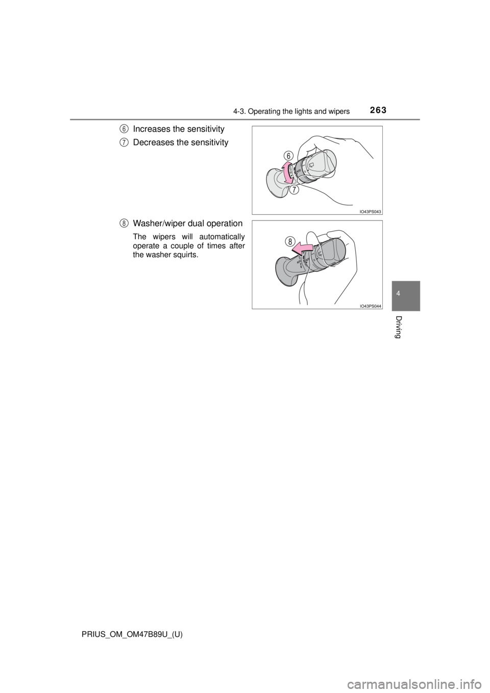 TOYOTA PRIUS 2018  Owners Manual (in English) PRIUS_OM_OM47B89U_(U)
2634-3. Operating the lights and wipers
4
Driving
Increases the sensitivity
Decreases the sensitivity
Washer/wiper dual operation
The wipers will automatically
operate a couple o