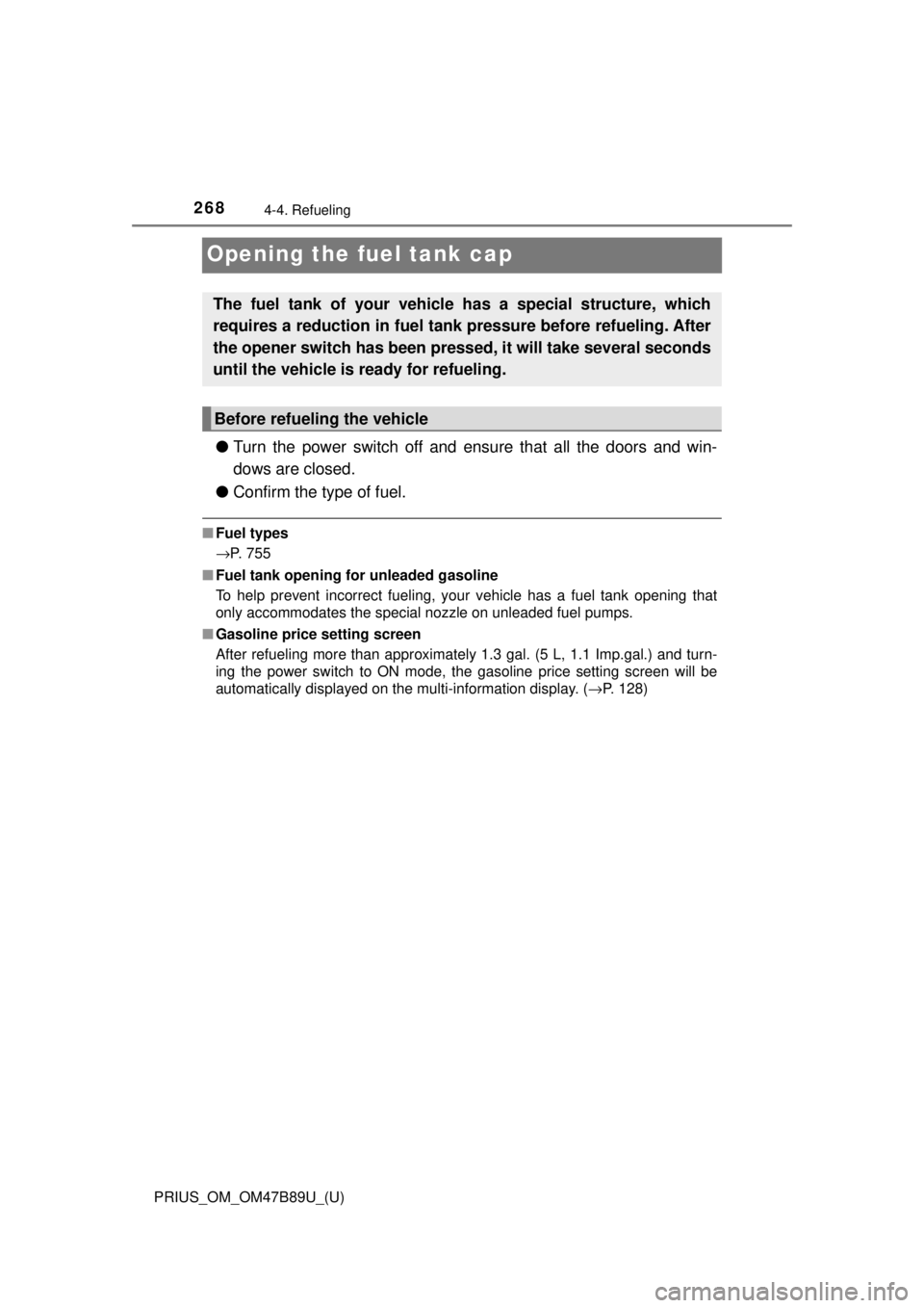 TOYOTA PRIUS 2018  Owners Manual (in English) 268
PRIUS_OM_OM47B89U_(U)
4-4. Refueling
Opening the fuel tank cap
●Turn the power switch off and ensure that all the doors and win-
dows are closed.
● Confirm the type of fuel.
■Fuel types
→P