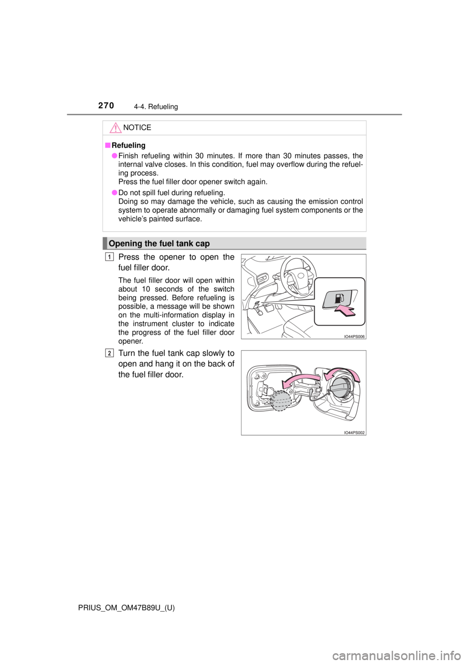 TOYOTA PRIUS 2018  Owners Manual (in English) 270
PRIUS_OM_OM47B89U_(U)
4-4. Refueling
Press the opener to open the
fuel filler door.
The fuel filler door will open within
about 10 seconds of the switch
being pressed. Before refueling is
possible