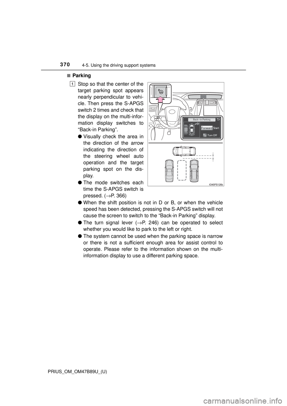 TOYOTA PRIUS 2018  Owners Manual (in English) 370
PRIUS_OM_OM47B89U_(U)
4-5. Using the driving support systems
■Parking
Stop so that the center of the
target parking spot appears
nearly perpendicular to vehi-
cle. Then press the S-APGS
switch 2