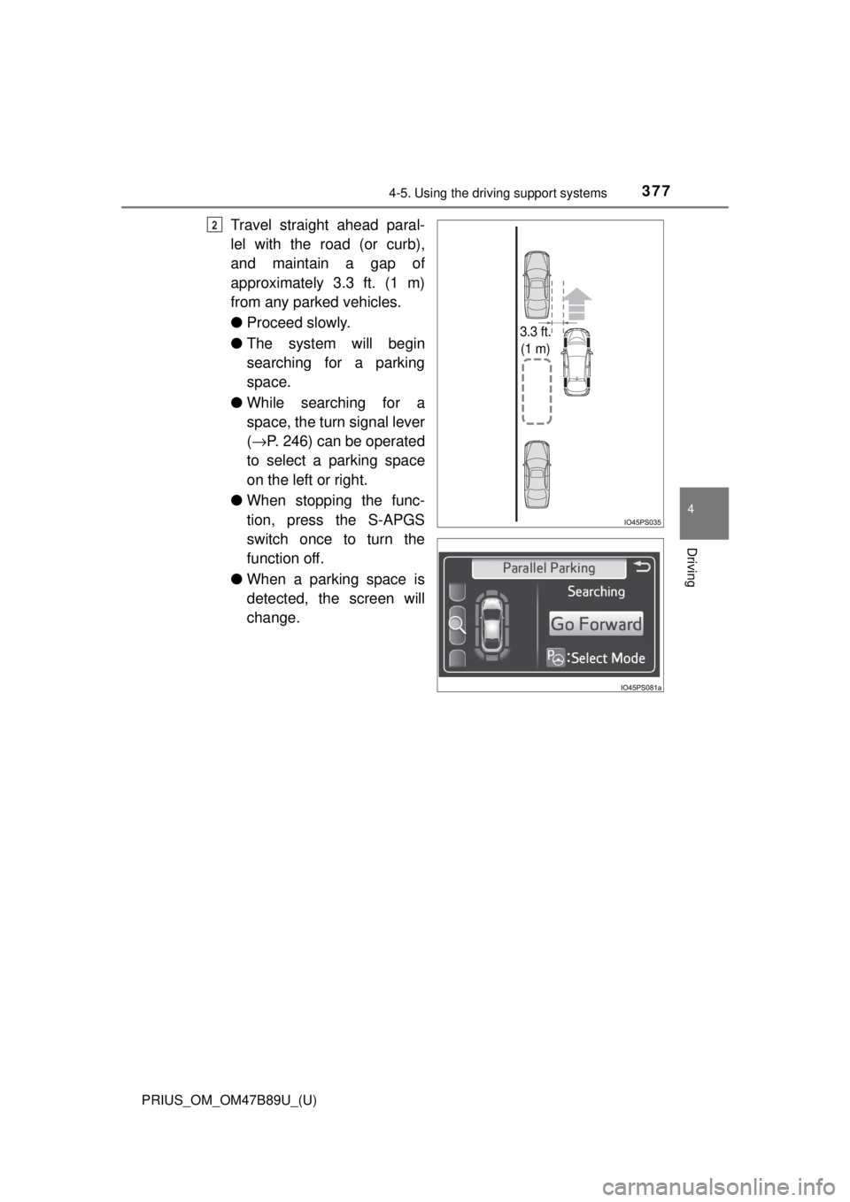 TOYOTA PRIUS 2018  Owners Manual (in English) PRIUS_OM_OM47B89U_(U)
3774-5. Using the driving support systems
4
Driving
Travel straight ahead paral-
lel with the road (or curb),
and maintain a gap of
approximately 3.3 ft. (1 m)
from any parked ve