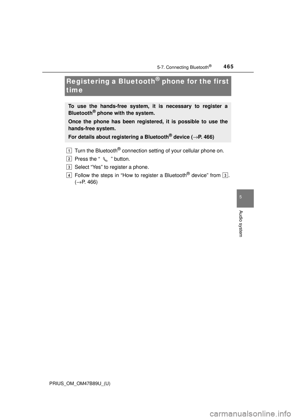 TOYOTA PRIUS 2018  Owners Manual (in English) 465
PRIUS_OM_OM47B89U_(U)
5-7. Connecting Bluetooth®
5
Audio system
Registering a Bluetooth® phone for the first 
time
Turn the Bluetooth® connection setting of your cellular phone on.
Press the 