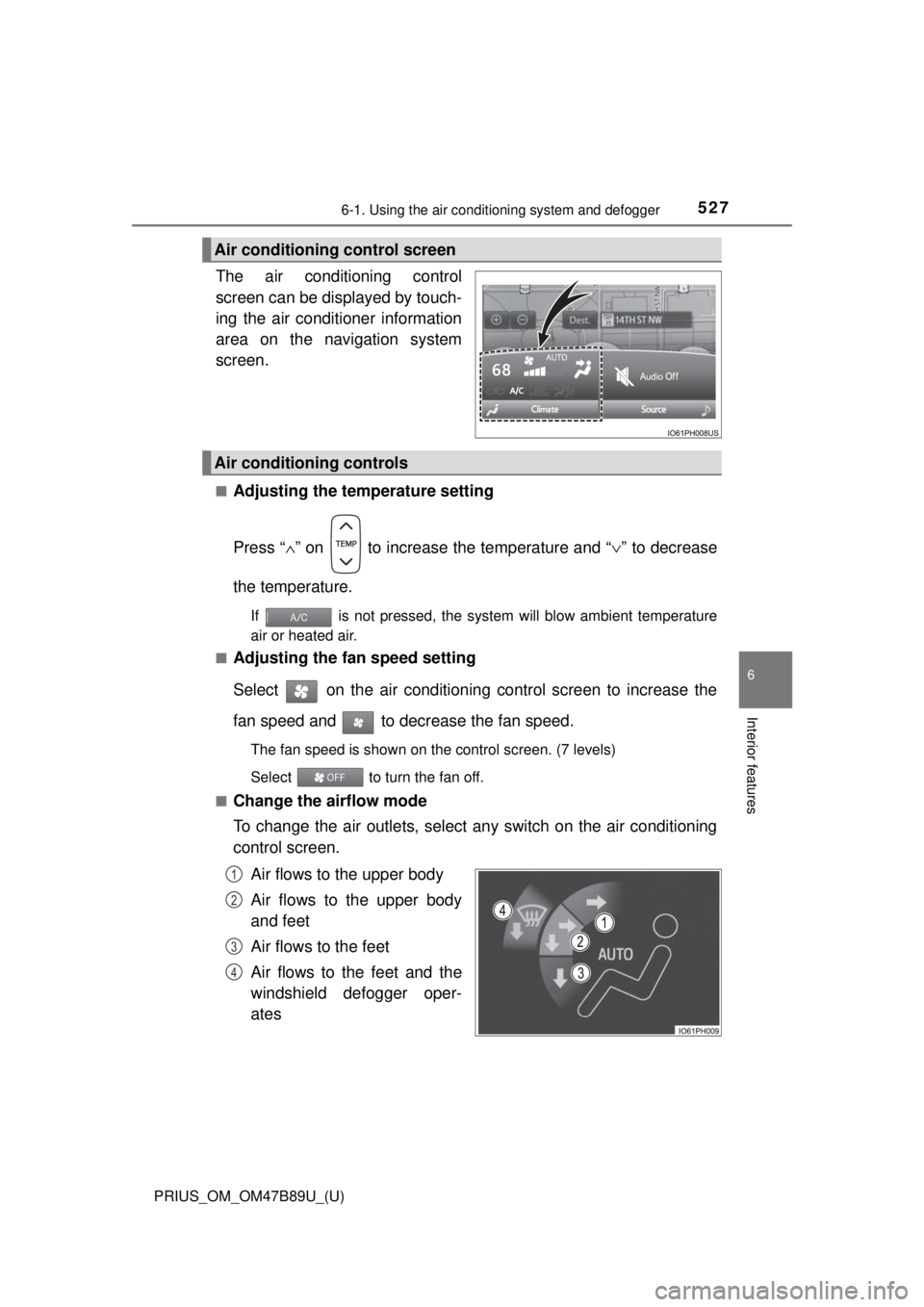 TOYOTA PRIUS 2018  Owners Manual (in English) PRIUS_OM_OM47B89U_(U)
5276-1. Using the air conditioning system and defogger
6
Interior features
The air conditioning control
screen can be displayed by touch-
ing the air conditioner information
area