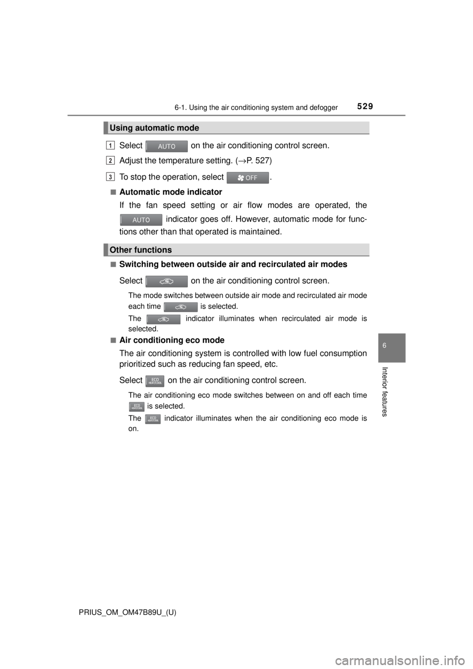 TOYOTA PRIUS 2018  Owners Manual (in English) PRIUS_OM_OM47B89U_(U)
5296-1. Using the air conditioning system and defogger
6
Interior features
Select   on the air conditioning control screen.
Adjust the temperature setting. ( →P. 527)
To stop t